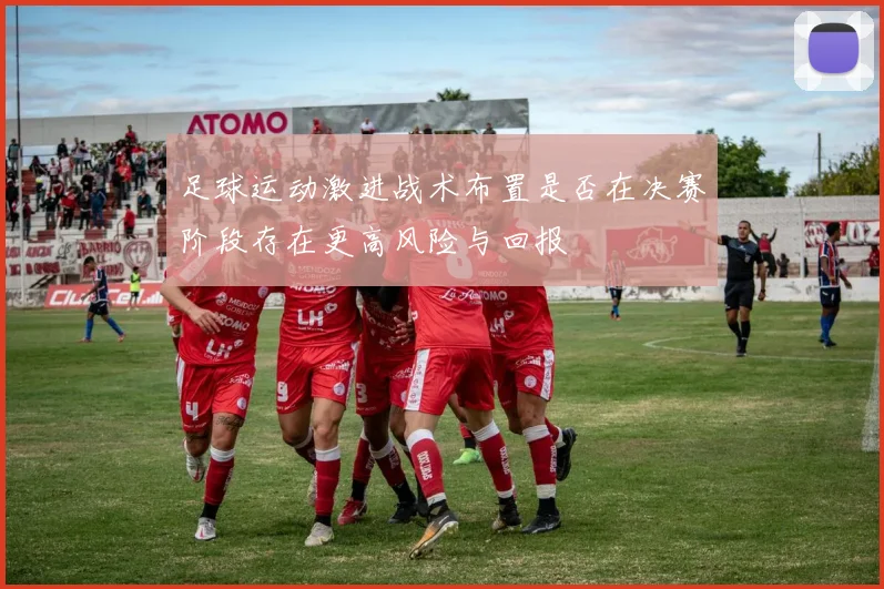 足球运动激进战术布置是否在决赛阶段存在更高风险与回报
