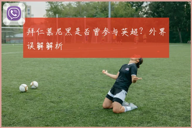 拜仁慕尼黑是否曾参与英超?外界误解解析