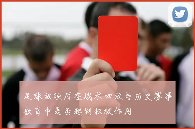 足球放映厅在战术回放与历史赛事教育中是否起到积极作用