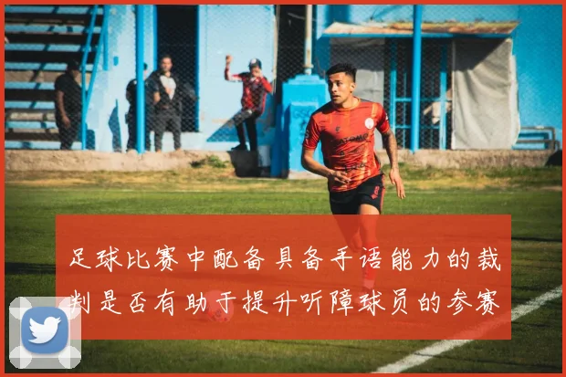 足球比赛中配备具备手语能力的裁判是否有助于提升听障球员的参赛公平性