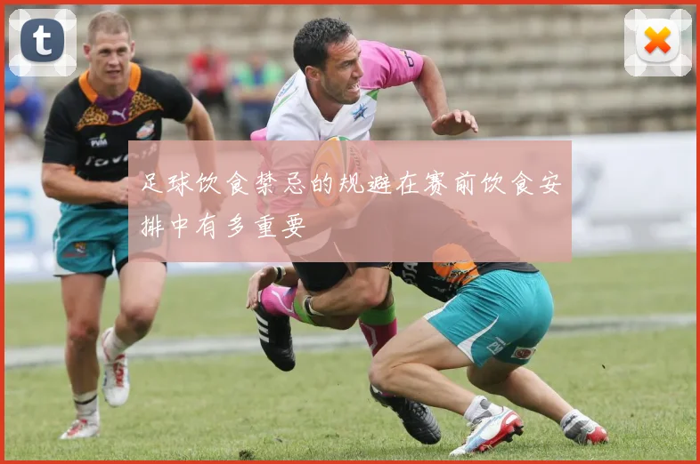 足球饮食禁忌的规避在赛前饮食安排中有多重要