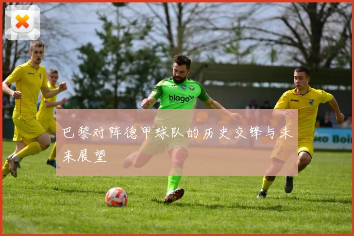 巴黎对阵德甲球队的历史交锋与未来展望