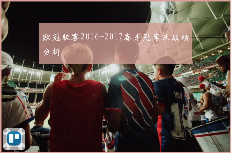 欧冠联赛2016-2017赛季冠军及战绩分析