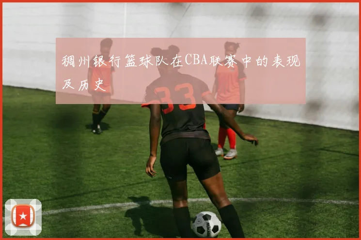 稠州银行篮球队在CBA联赛中的表现及历史