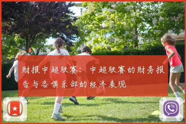 财报中超联赛:中超联赛的财务报告与各俱乐部的经济表现